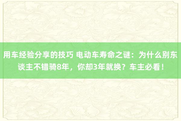 用车经验分享的技巧 电动车寿命之谜：为什么别东谈主不错骑8年，你却3年就换？车主必看！