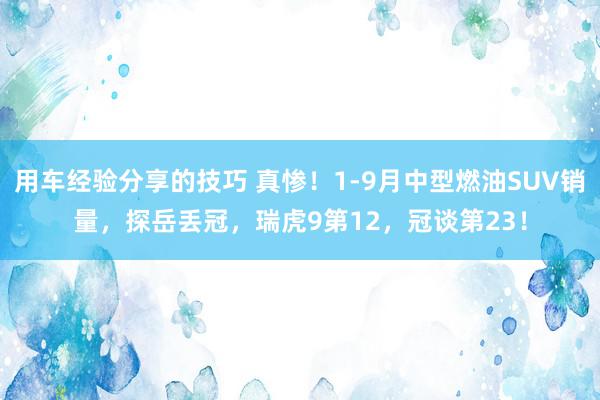 用车经验分享的技巧 真惨！1-9月中型燃油SUV销量，探岳丢冠，瑞虎9第12，冠谈第23！