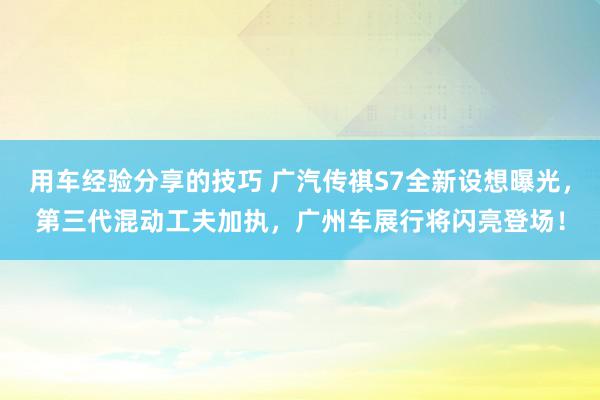 用车经验分享的技巧 广汽传祺S7全新设想曝光，第三代混动工夫加执，广州车展行将闪亮登场！