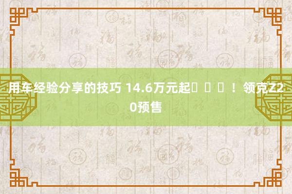 用车经验分享的技巧 14.6万元起​​​！领克Z20预售