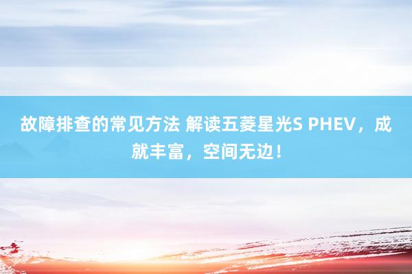 故障排查的常见方法 解读五菱星光S PHEV，成就丰富，空间无边！