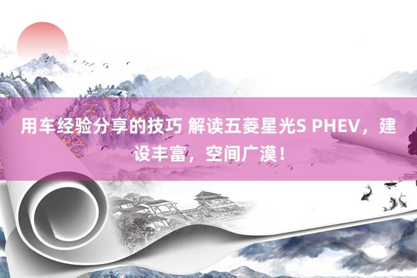 用车经验分享的技巧 解读五菱星光S PHEV，建设丰富，空间广漠！