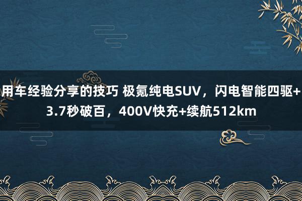 用车经验分享的技巧 极氪纯电SUV，闪电智能四驱+3.7秒破百，400V快充+续航512km