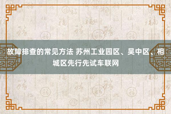 故障排查的常见方法 苏州工业园区、吴中区、相城区先行先试车联网