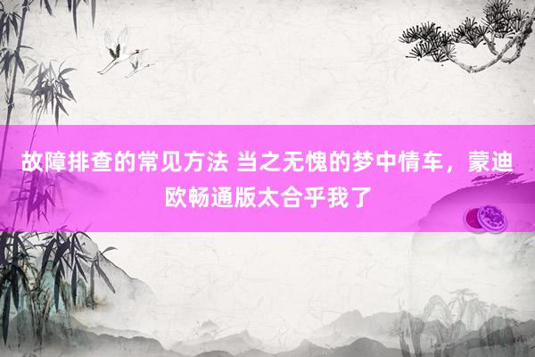 故障排查的常见方法 当之无愧的梦中情车，蒙迪欧畅通版太合乎我了