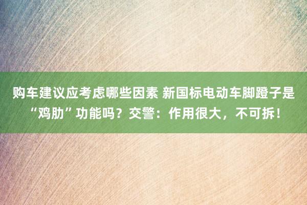 购车建议应考虑哪些因素 新国标电动车脚蹬子是“鸡肋”功能吗？交警：作用很大，不可拆！