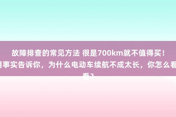 故障排查的常见方法 很是700km就不值得买！用事实告诉你，为什么电动车续航不成太长，你怎么看？