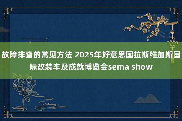 故障排查的常见方法 2025年好意思国拉斯维加斯国际改装车及成就博览会sema show