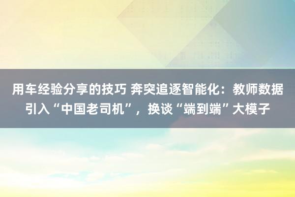 用车经验分享的技巧 奔突追逐智能化：教师数据引入“中国老司机”，换谈“端到端”大模子