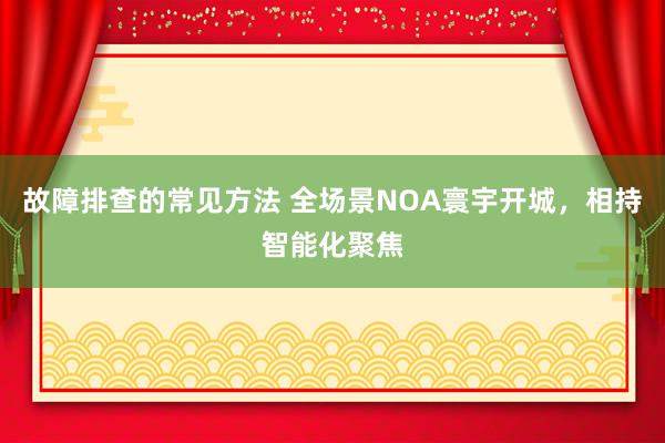 故障排查的常见方法 全场景NOA寰宇开城，相持智能化聚焦