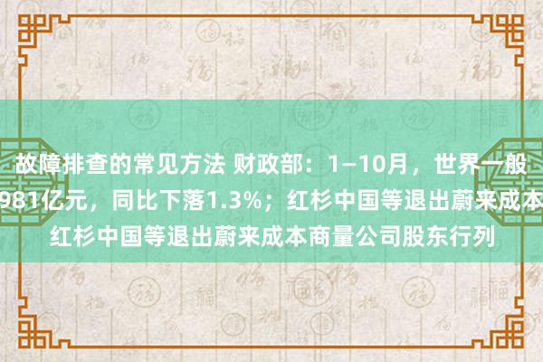 故障排查的常见方法 财政部：1—10月，世界一般行家预算收入184981亿元，同比下落1.3%；红杉中国等退出蔚来成本商量公司股东行列