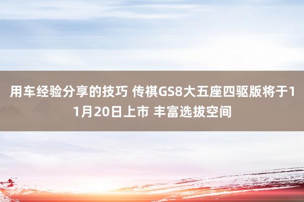 用车经验分享的技巧 传祺GS8大五座四驱版将于11月20日上市 丰富选拔空间