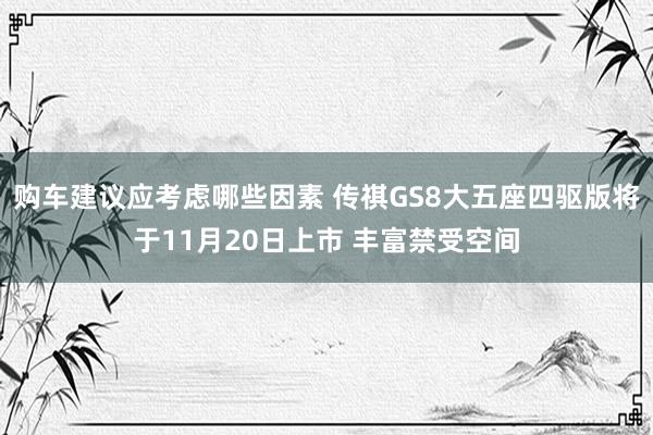 购车建议应考虑哪些因素 传祺GS8大五座四驱版将于11月20日上市 丰富禁受空间